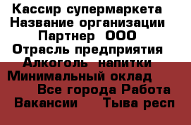 Кассир супермаркета › Название организации ­ Партнер, ООО › Отрасль предприятия ­ Алкоголь, напитки › Минимальный оклад ­ 42 000 - Все города Работа » Вакансии   . Тыва респ.